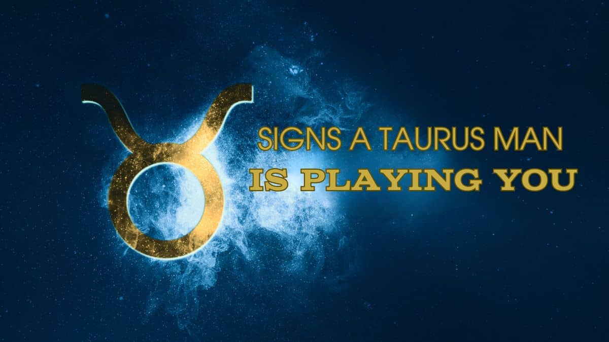 Sly Signs A Taurus Man Is pLaying You