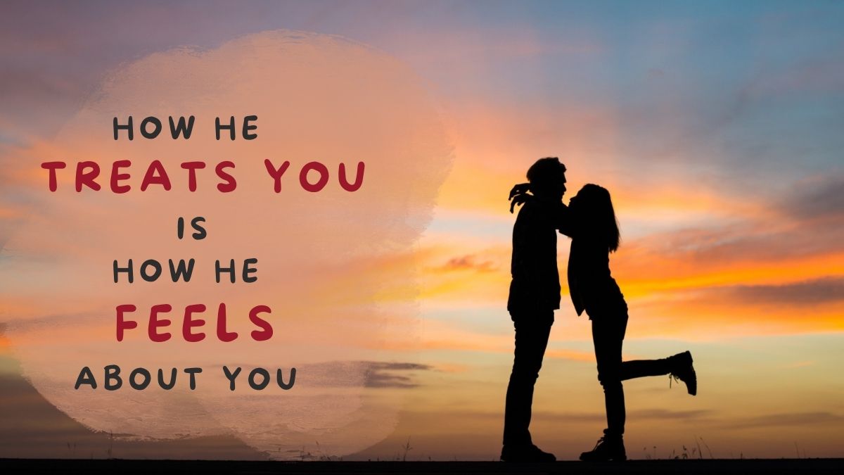 Truth behind How he treats you is how he feels about you